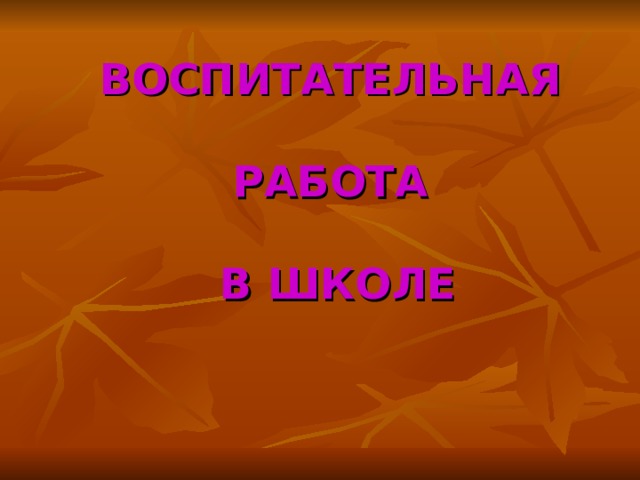 ВОСПИТАТЕЛЬНАЯ   РАБОТА   В ШКОЛЕ 