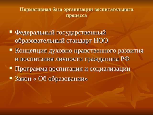 Нормативная база организации воспитательного процесса Федеральный государственный образовательный стандарт НОО Концепция духовно нравственного развития и воспитания личности гражданина РФ Программа воспитания и социализации Закон « Об образовании»  