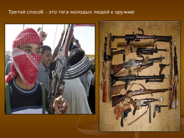 Третий способ – это тяга молодых людей к оружию  