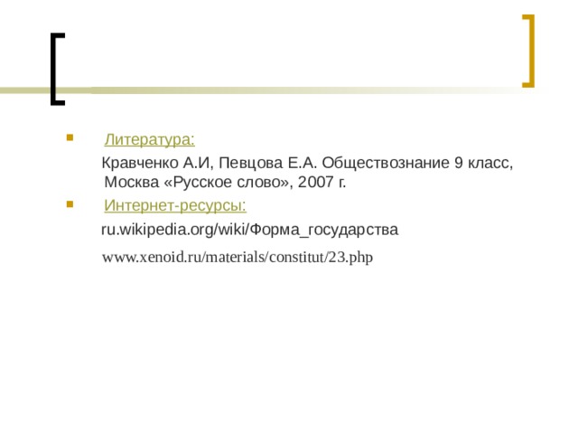 Литература: Кравченко А.И, Певцова Е.А. Обществознание 9 класс, Москва «Русское слово», 2007 г. Интернет-ресурсы: ru.wikipedia.org/wiki/Форма_государства www.xenoid.ru/materials/constitut/23.php