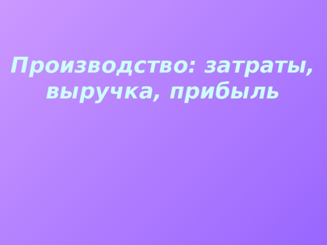 Производство: затраты, выручка, прибыль