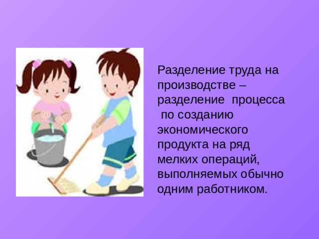 Разделение труда на производстве – разделение процесса по созданию экономического продукта на ряд мелких операций, выполняемых обычно одним работником.