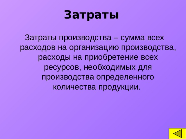 Затраты Затраты производства – сумма всех расходов на организацию производства, расходы на приобретение всех ресурсов, необходимых для производства определенного количества продукции.