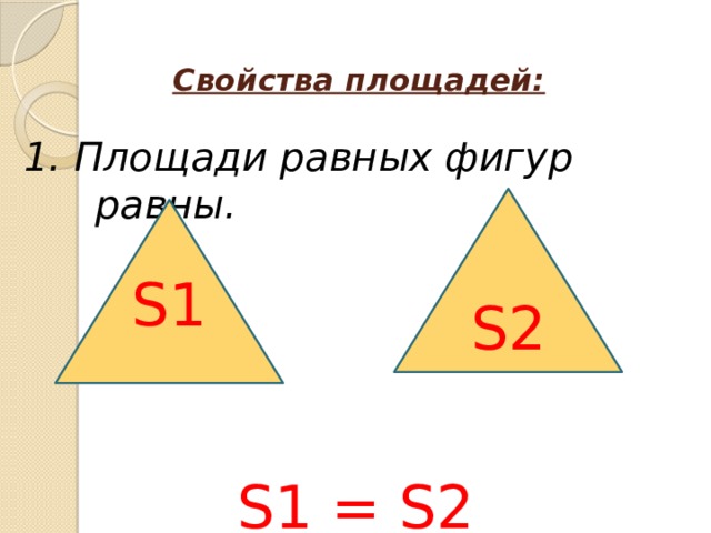 Свойства площадей: 1. Площади равных фигур равны. S1 = S2 S2 S1 