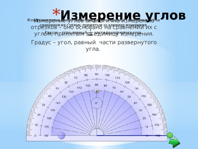 Измерение углов Измерение углов аналогично измерению отрезков – оно основано на сравнении их с углом, принятым за единицу измерения.   Градус – угол, равный части развернутого угла.  