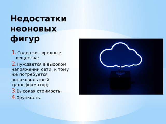 Недостатки неоновых фигур  С одержит вредные вещества;  Нуждается в высоком напряжении сети, к тому же потребуется высоковольтный трансформатор;  Высокая стоимость.  Хрупкость. 