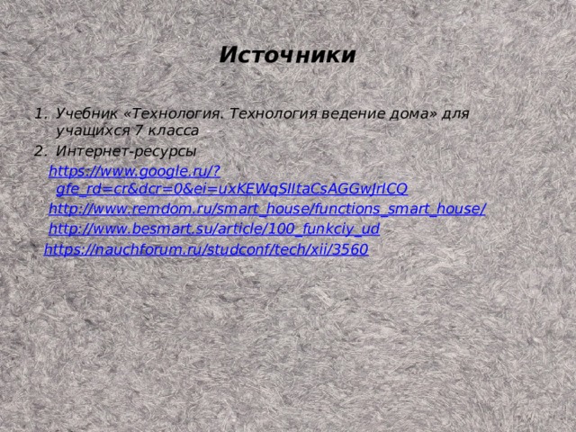 Источники Учебник «Технология. Технология ведение дома» для учащихся 7 класса Интернет-ресурсы  https ://www.google.ru/? gfe_rd=cr&dcr=0&ei=uxKEWqSIItaCsAGGwJrICQ  http ://www.remdom.ru/smart_house/functions_smart_house /  http:// www.besmart.su/article/100_funkciy_ud  https:// nauchforum.ru/studconf/tech/xii/3560  