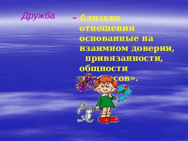   Дружба – близкие отношения основанные на взаимном доверии, привязанности, общности интересов». 