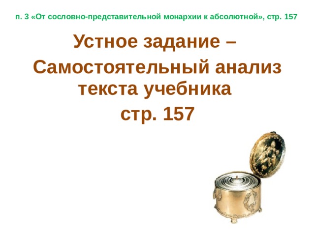 п. 3 «От сословно-представительной монархии к абсолютной», стр. 157 Устное задание – Самостоятельный анализ текста учебника стр. 157