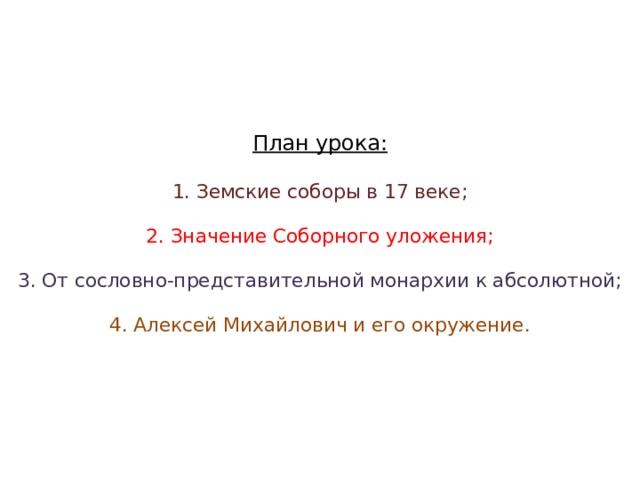 План урока: 1. Земские соборы в 17 веке; 2. Значение Соборного уложения; 3. От сословно-представительной монархии к абсолютной; 4. Алексей Михайлович и его окружение.