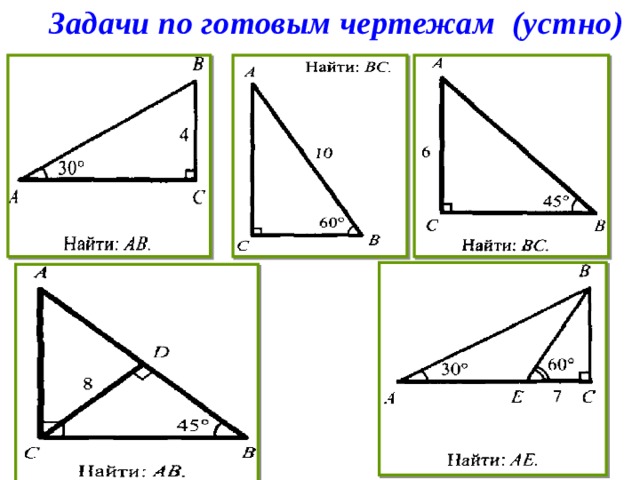 Решение прямоугольных треугольников по готовым чертежам. Прямоугольный треугольник задачи на готовых чертежах 7 класс. Задачи на прямоугольный треугольник 7 класс по готовым чертежам. Прямоугольный треугольник 7 класс на готовых чертежах. Свойства прямоугольного треугольника задачи на готовых чертежах.