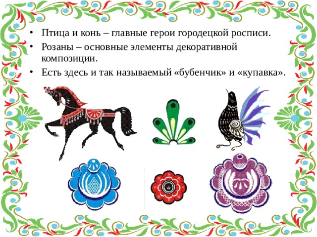 Птица и конь – главные герои городецкой росписи. Розаны – основные элементы декоративной композиции. Есть здесь и так называемый «бубенчик» и «купавка». 