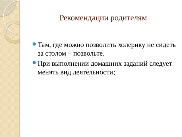 Рекомендации родителям Там, где можно позволить холерику не сидеть за столом – позвольте. При выполнении домашних заданий следует менять вид деятельности; 