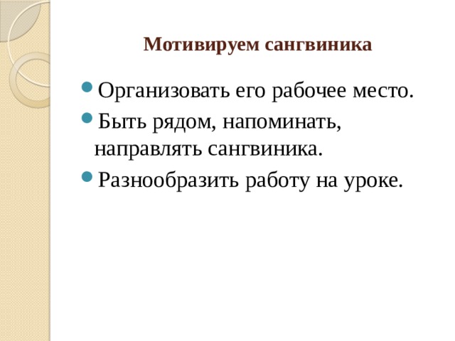 Мотивируем сангвиника Организовать его рабочее место. Быть рядом, напоминать, направлять сангвиника. Разнообразить работу на уроке. 