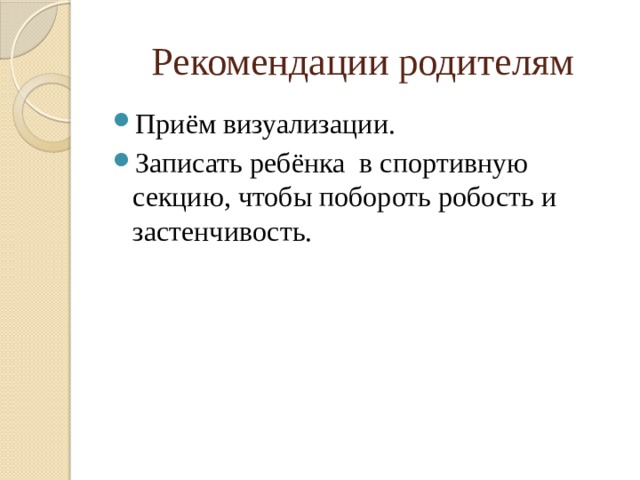 Рекомендации родителям Приём визуализации. Записать ребёнка в спортивную секцию, чтобы побороть робость и застенчивость. 
