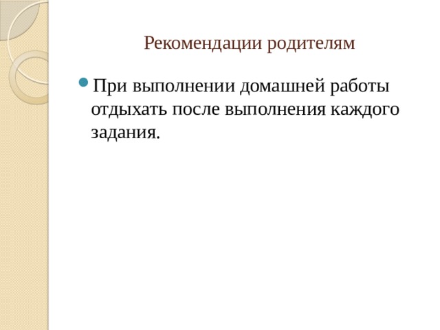 Рекомендации родителям При выполнении домашней работы отдыхать после выполнения каждого задания. 
