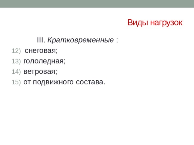 Виды нагрузок     III. Кратковременные :  снеговая;  гололедная;  ветровая;  от подвижного состава. 
