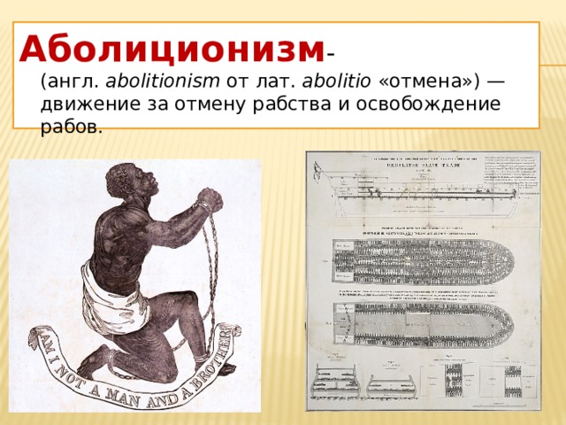 Аболиционизм - (англ.  abolitionism  от лат.  abolitio  «отмена») — движение за отмену рабства и освобождение рабов. 
