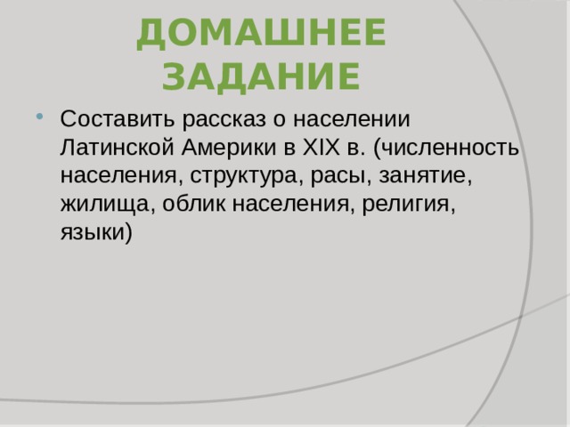 Домашнее задание Составить рассказ о населении Латинской Америки в XIX в. (численность населения, структура, расы, занятие, жилища, облик населения, религия, языки) 