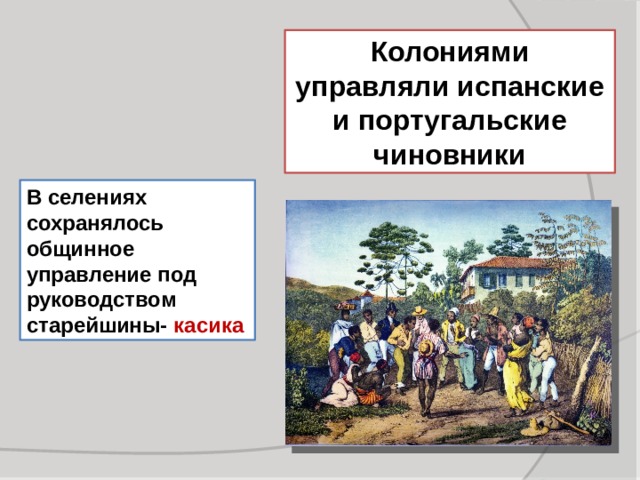 Колониями управляли испанские и португальские чиновники В селениях сохранялось общинное управление под руководством старейшины- касика 