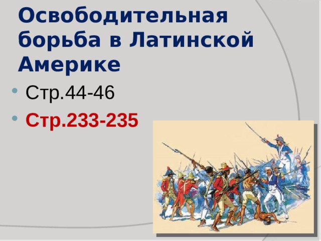 Освободительная борьба в Латинской Америке Стр.44-46 Стр.233-235 