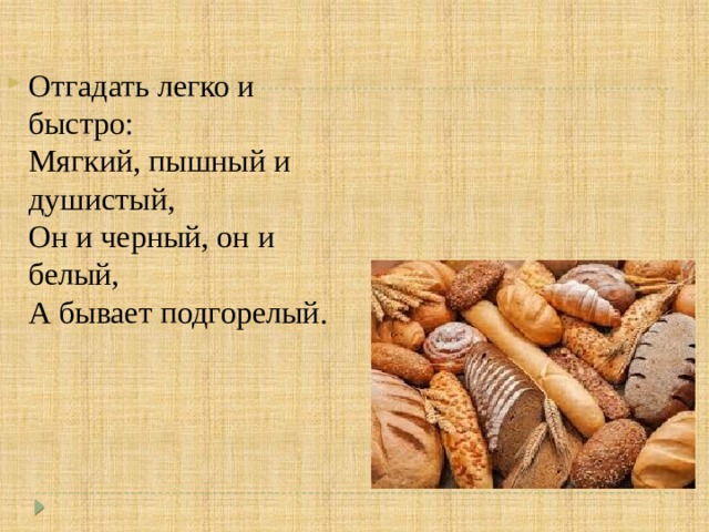 Отгадать легко и быстро:   Мягкий, пышный и душистый,   Он и черный, он и белый,   А бывает подгорелый. 