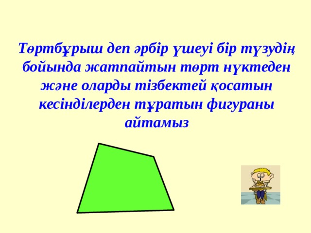 Төртбұрыш деп әрбір үшеуі бір түзудің бойында жатпайтын төрт нүктеден және оларды тізбектей қосатын кесінділерден тұратын фигураны айтамыз 