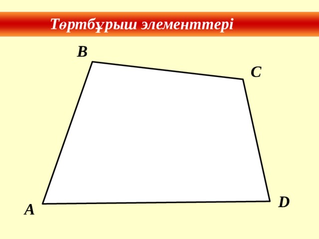 Төртбұрыш элементтері B C D A 