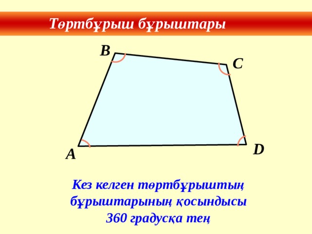 Төртбұрыш бұрыштары B C D A Кез келген төртбұрыштың бұрыштарының қосындысы 360 градусқа тең 