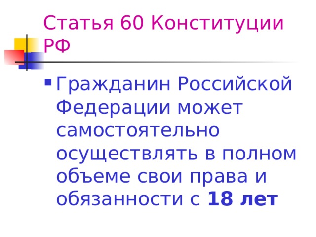 Статья 60 Конституции РФ Гражданин Российской Федерации может самостоятельно осуществлять в полном объеме свои права и обязанности с 18 лет 