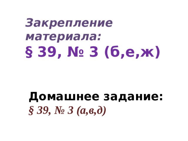 Закрепление материала: § 39, № 3 (б,е,ж) Домашнее задание: § 39, № 3 (а,в,д) Домашнее задание: § 39, № 3 (а,в,д)  