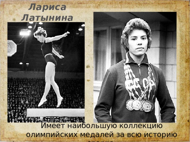 Лариса Латынина Имеет наибольшую коллекцию олимпийских медалей за всю историю спорта. 