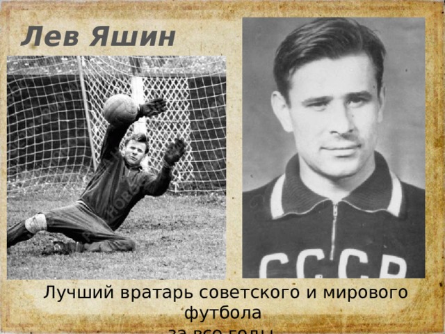 Лев Яшин Лучший вратарь советского и мирового футбола за все годы.   