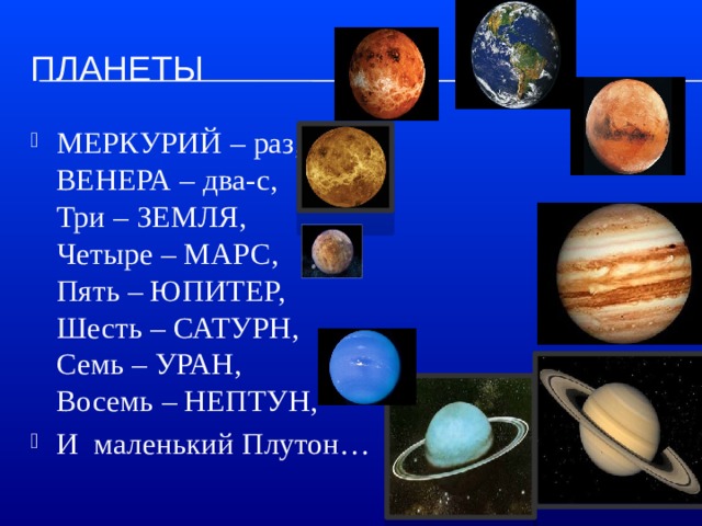 Планеты МЕРКУРИЙ – раз,  ВЕНЕРА – два-с,  Три – ЗЕМЛЯ,  Четыре – МАРС,  Пять – ЮПИТЕР,  Шесть – САТУРН,  Семь – УРАН,  Восемь – НЕПТУН, И маленький Плутон… 