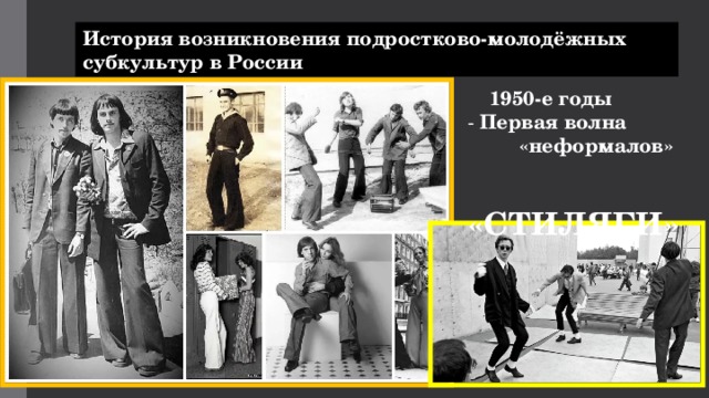 История возникновения подростково-молодёжных субкультур в России  1950-е годы - Первая волна  «неформалов»  «СТИЛЯГИ»  