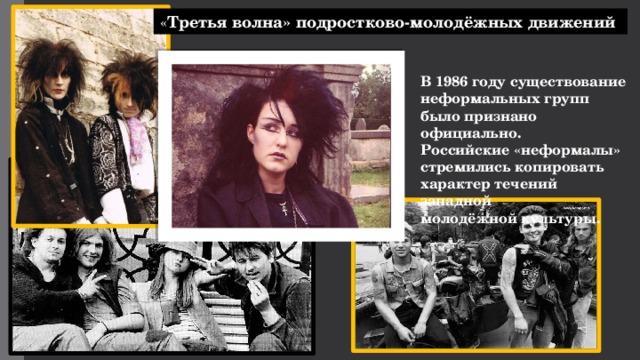 « Третья волна» подростково-молодёжных движений В 1986 году существование неформальных групп было признано официально. Российские «неформалы» стремились копировать характер течений западной молодёжной культуры.  