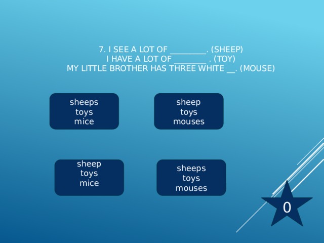 7. I see a lot of _________. (sheep)  I have a lot of ________ . (toy)  My little brother has three white __. (mouse)   sheeps sheep toys toys mice mouses sheeps sheep toys toys mouses mice 0 
