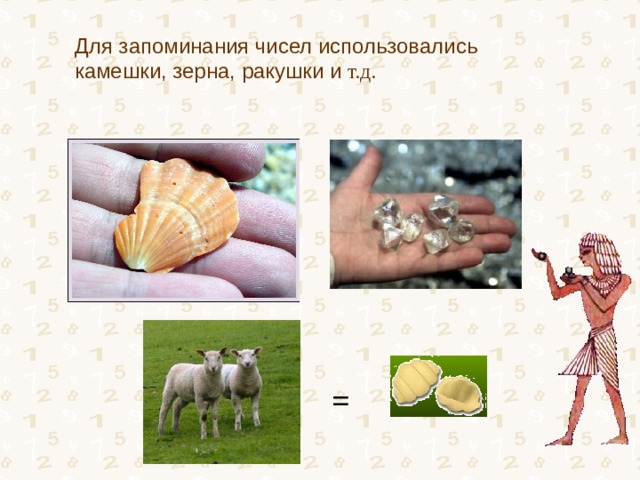 Для запоминания чисел использовались камешки, зерна, ракушки и т.д. = 