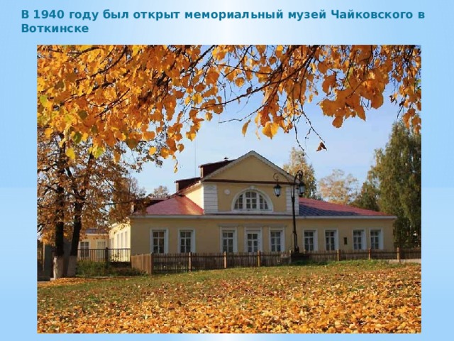 В 1940 году был открыт мемориальный музей Чайковского в Воткинске  