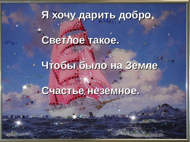 Я хочу дарить добро,  Светлое такое.  Чтобы было на Земле  Счастье неземное. 