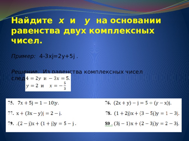 Найдите x и y на основании равенства двух комплексных чисел.   Пример: 4-3xj=2y+5j . Решение . Из равенства комплексных чисел следует, что 