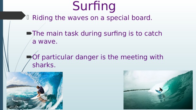 Surfing Riding the waves on a special board.   The main task during surfing is to catch a wave.   Of particular danger is the meeting with sharks.    