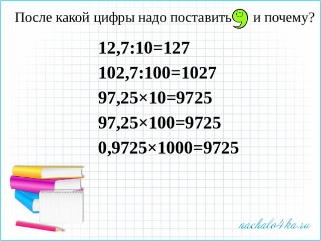 После какой цифры надо поставить и почему?   12,7:10=127 102,7:100=1027 97,25×10=9725 97,25×100=9725 0,9725×1000=9725 