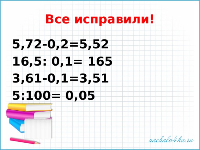 Все исправили! 5,72-0,2=5,52 16,5: 0,1= 165 3,61-0,1=3,51 5:100= 0,05 