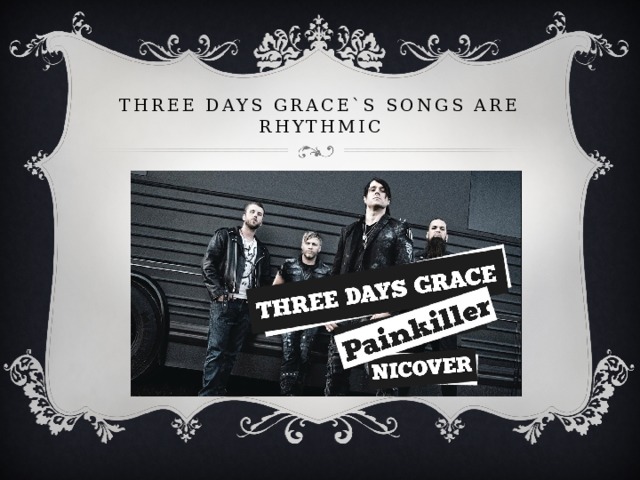 Three Days Grace`s songs are rhythmic 