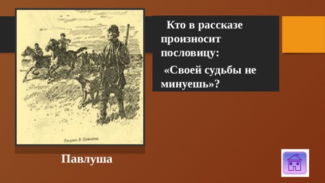  Кто в рассказе произносит пословицу:  «Своей судьбы  не  минуешь»? Павлуша 