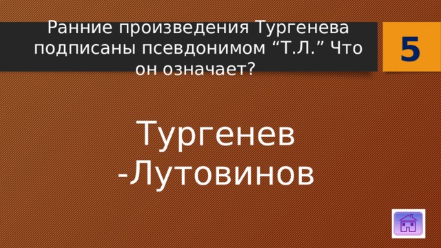 5 Ранние произведения Тургенева подписаны псевдонимом “Т.Л.” Что он означает? Тургенев -Лутовинов 