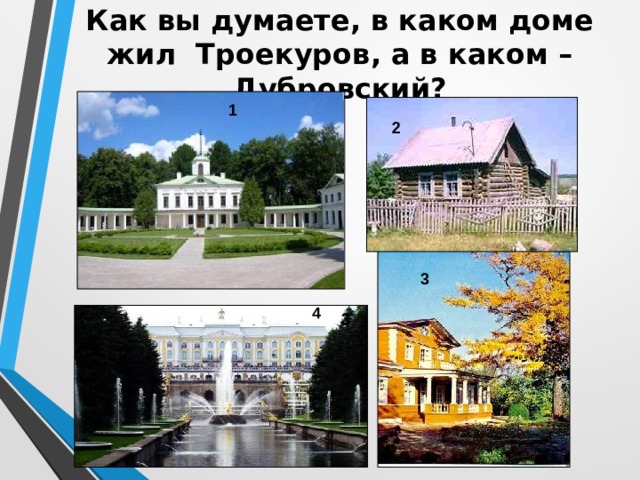Как вы думаете, в каком доме жил Троекуров, а в каком – Дубровский? 1 2 2 3 4 3 