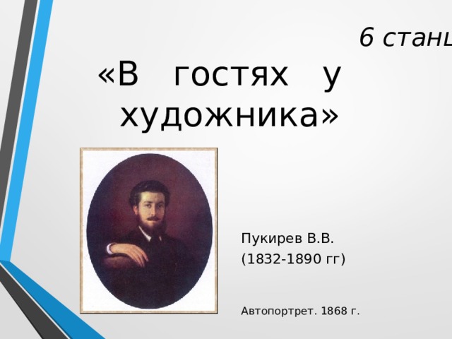  6 станция         Пукирев В.В. (1832-1890 гг) Автопортрет. 1868 г. «В гостях у художника» 