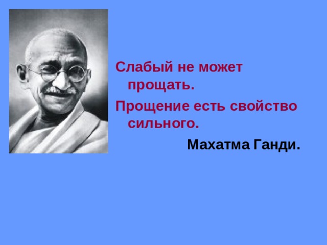 Слабый не может прощать. Прощение есть свойство сильного. Махатма Ганди.